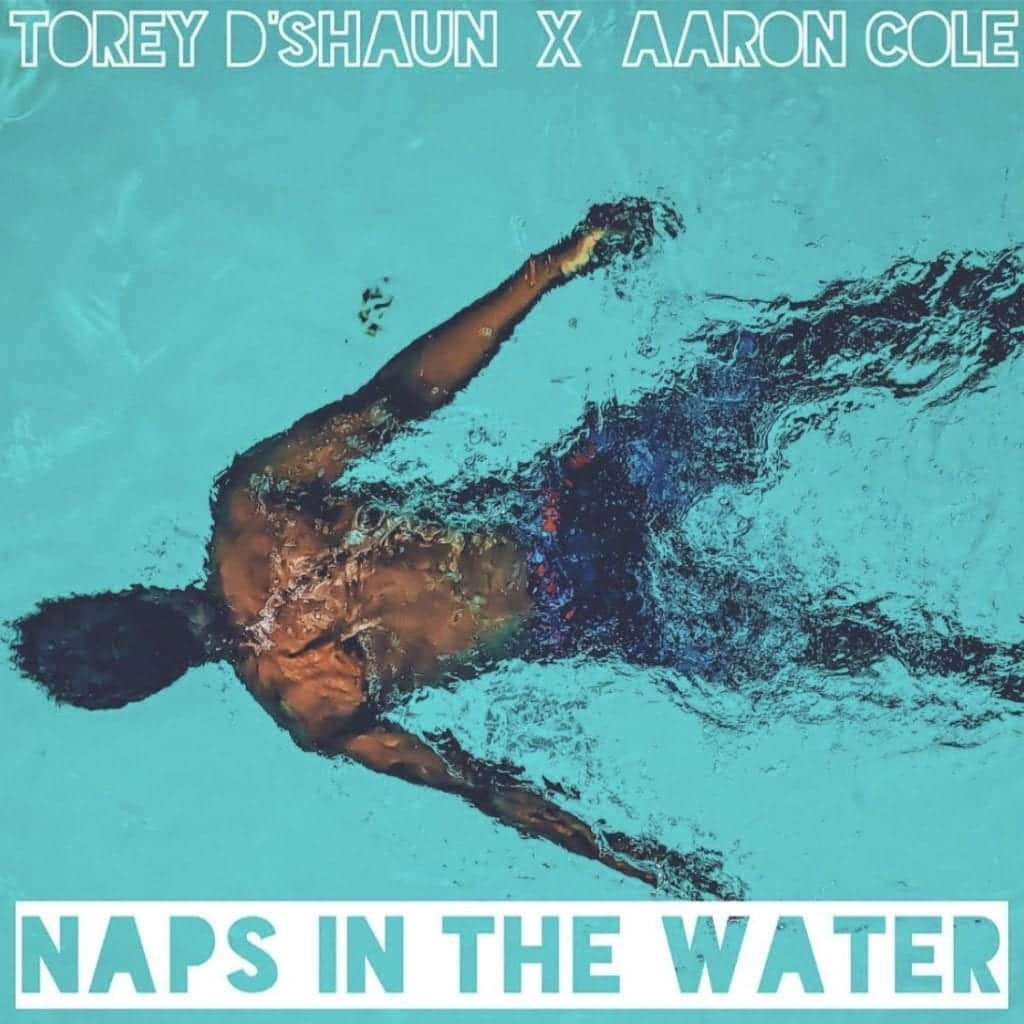 Torey D’Shaun Drops New Single – “Naps In The Water” featuring Aaron Cole| @toreydshaun @iamaaroncolee @trackstarz