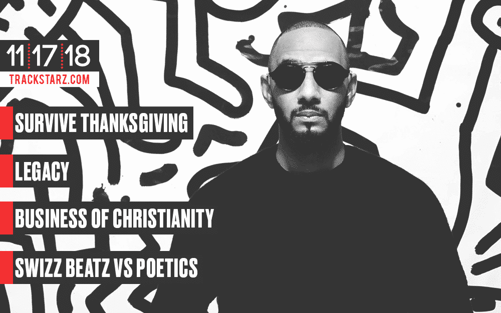 How to Survive Thanksgiving, Leaving a Legacy, the Business of Christianity, Swizz Beatz vs Poetics: 11/17/18