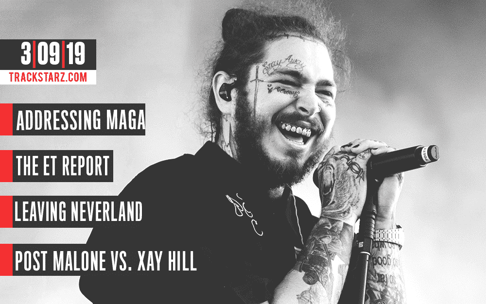 New Podcast:! Addressing MAGA, The ET Report, Leaving Neverland, Post Malone Vs. Xay Hill 3/09/19