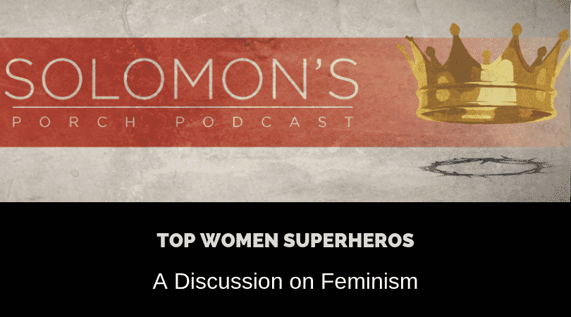 Top Women Superheros | A Discussion on Feminism | @solomonsporchp1 @solomonsporchpodcast
