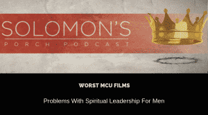 Worst MCU Films | Problems With Spiritual Leadership For Men | @solomonsporchp1 @solomonsporchpodcast @trackstarz