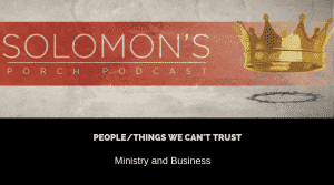 People/Things We Can’t Trust | Ministry And Business | @solomonsporchpodcast @solomonsporchp1 @trackstarz
