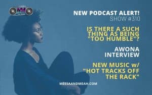 Show #310 – Is There A Such Thing as Being “Too Humble”? ft. AWONA | M&M Live Radio