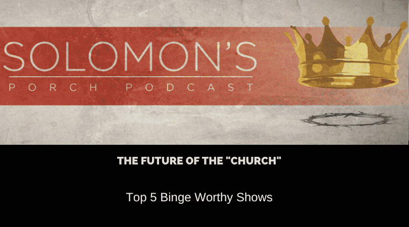 The Future Of The “Church” | Top 5 Binge Worthy Shows | @solomonsporchpodcast @solomonsporchp1 @trackstarz