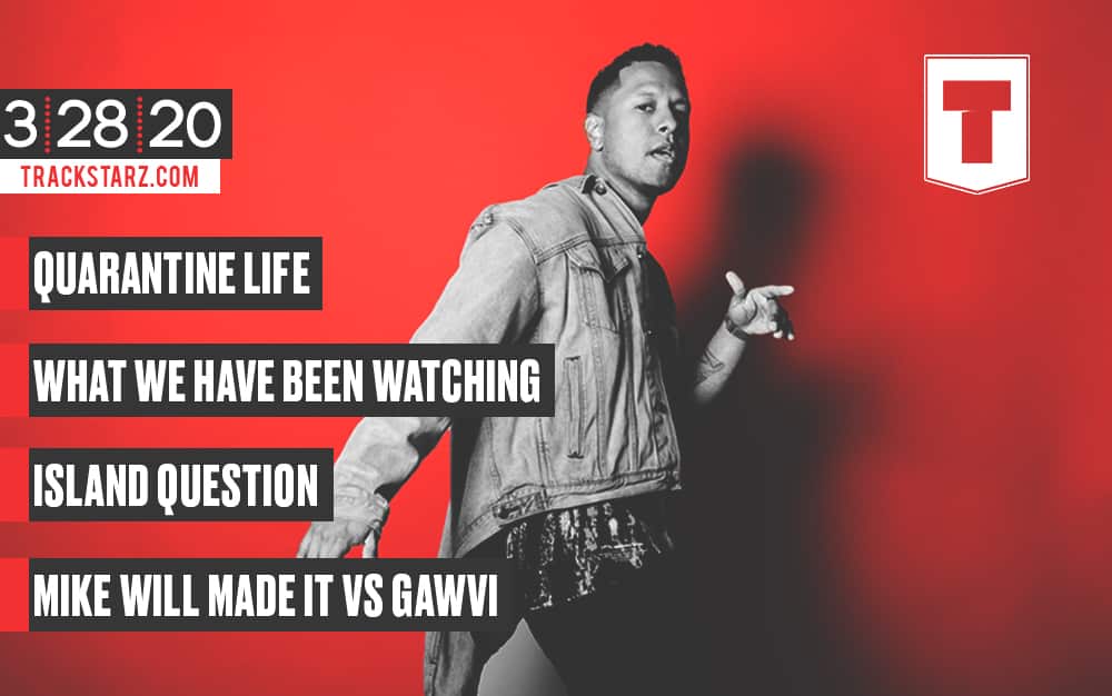 Quarantine Life, What We Have Been Watching, Island Question, Mike Will Made It vs Gawvi: 3/28/20