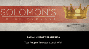 Racial History In America | Top People To Have Lunch With | @solomonsporchpodcast @solomonsporchp1 @trackstarz