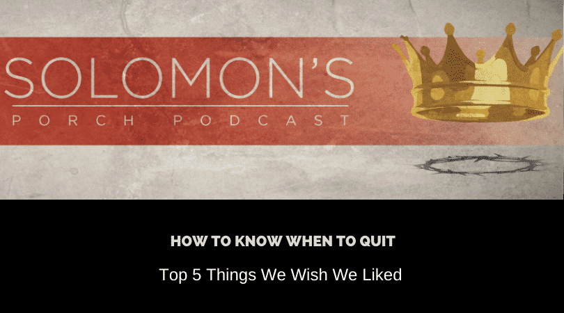 How To Know When To Quit | Top 5 Things We Wish We Liked | @solomonsporchpodcast @trackstarz